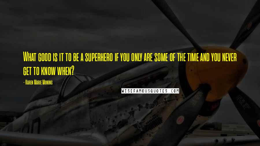 Karen Marie Moning Quotes: What good is it to be a superhero if you only are some of the time and you never get to know when?