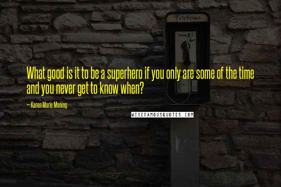 Karen Marie Moning Quotes: What good is it to be a superhero if you only are some of the time and you never get to know when?