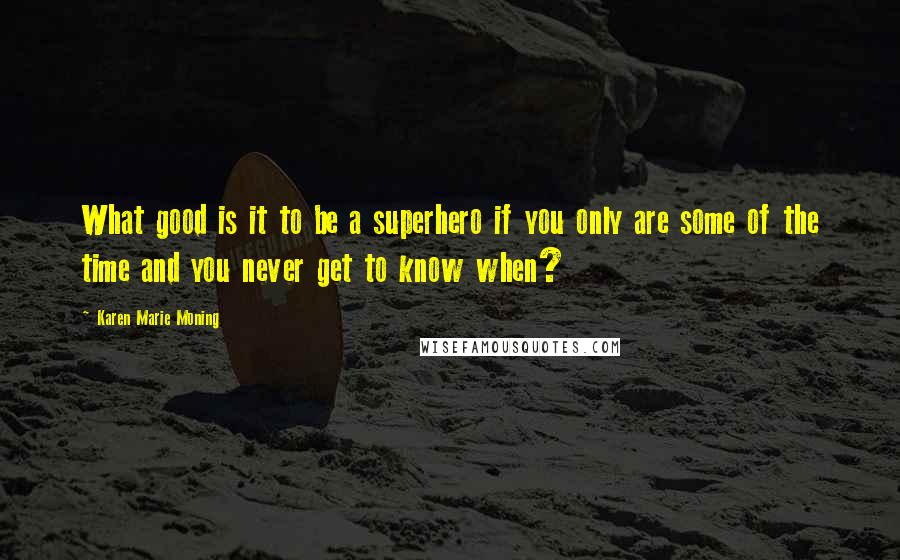 Karen Marie Moning Quotes: What good is it to be a superhero if you only are some of the time and you never get to know when?