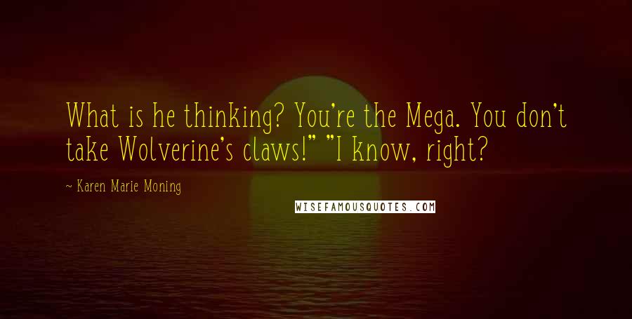 Karen Marie Moning Quotes: What is he thinking? You're the Mega. You don't take Wolverine's claws!" "I know, right?