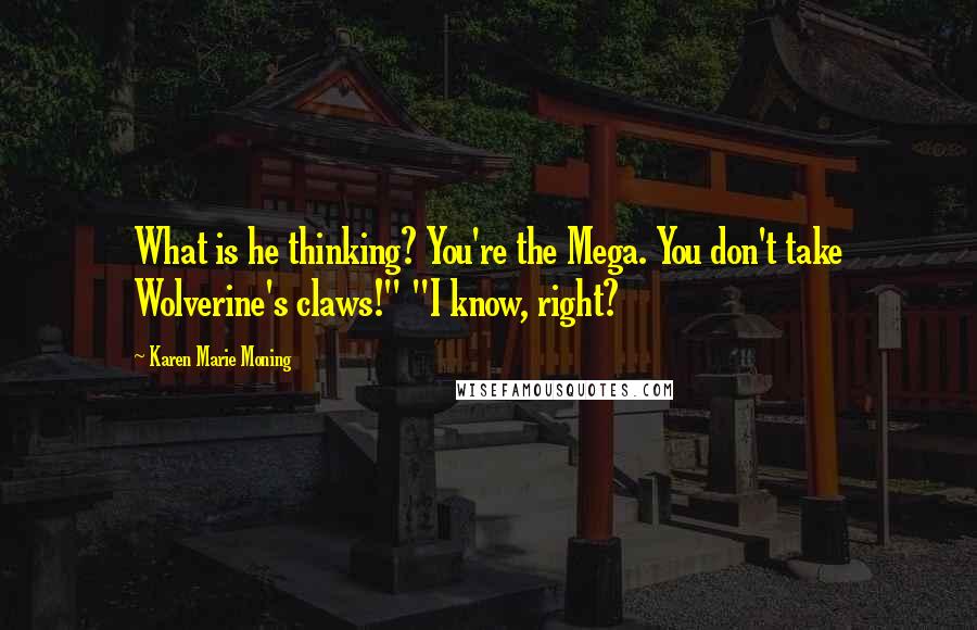Karen Marie Moning Quotes: What is he thinking? You're the Mega. You don't take Wolverine's claws!" "I know, right?