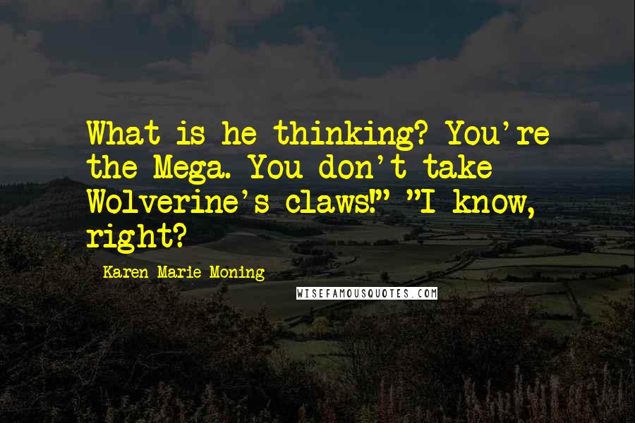 Karen Marie Moning Quotes: What is he thinking? You're the Mega. You don't take Wolverine's claws!" "I know, right?