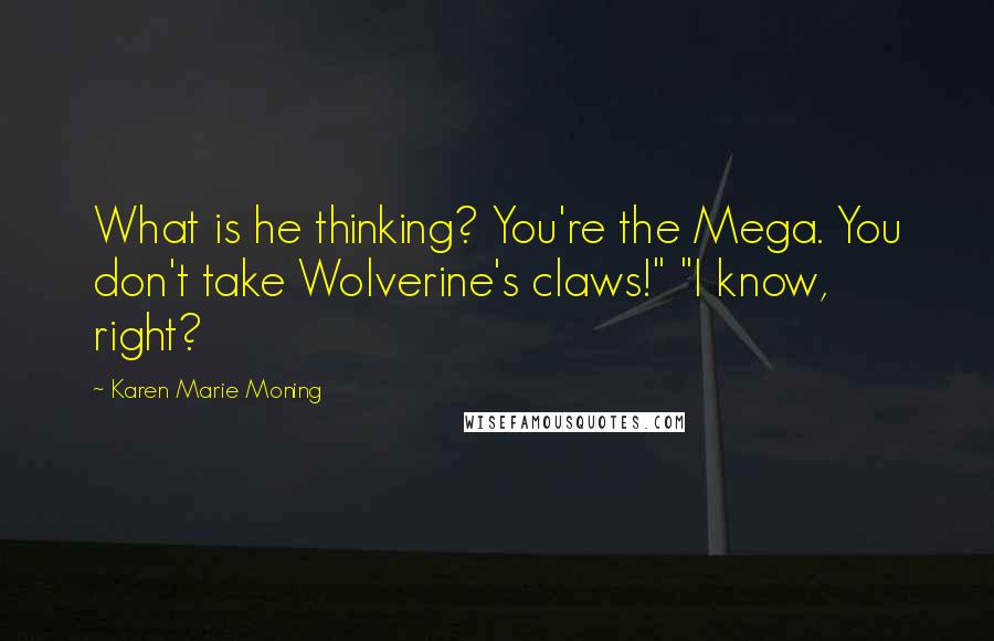 Karen Marie Moning Quotes: What is he thinking? You're the Mega. You don't take Wolverine's claws!" "I know, right?