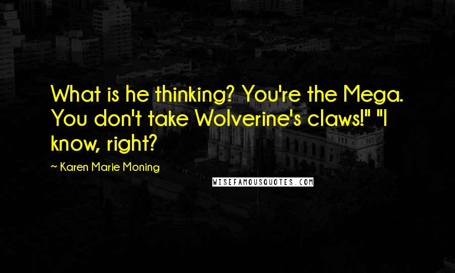 Karen Marie Moning Quotes: What is he thinking? You're the Mega. You don't take Wolverine's claws!" "I know, right?