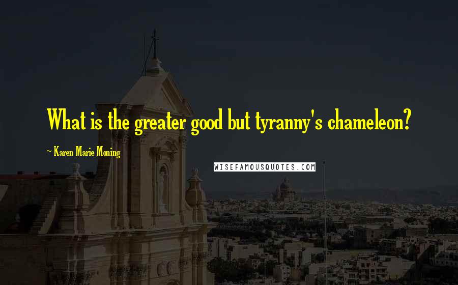 Karen Marie Moning Quotes: What is the greater good but tyranny's chameleon?