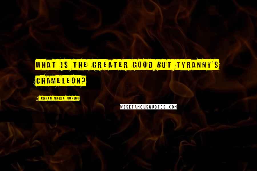 Karen Marie Moning Quotes: What is the greater good but tyranny's chameleon?