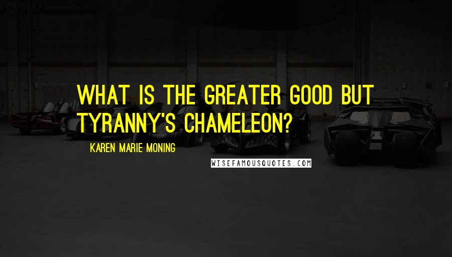 Karen Marie Moning Quotes: What is the greater good but tyranny's chameleon?