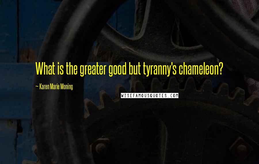 Karen Marie Moning Quotes: What is the greater good but tyranny's chameleon?