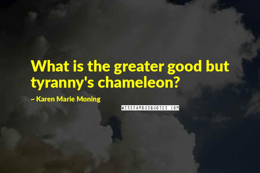 Karen Marie Moning Quotes: What is the greater good but tyranny's chameleon?