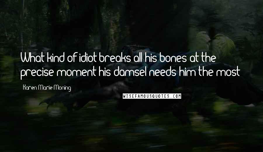 Karen Marie Moning Quotes: What kind of idiot breaks all his bones at the precise moment his damsel needs him the most?
