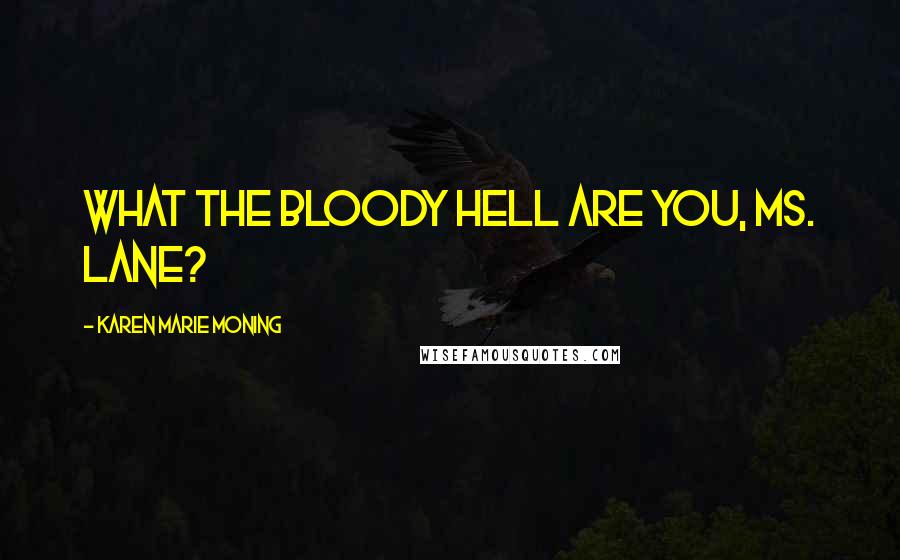 Karen Marie Moning Quotes: What the bloody hell are you, Ms. Lane?