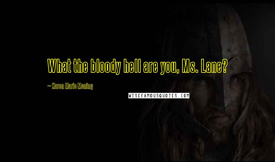 Karen Marie Moning Quotes: What the bloody hell are you, Ms. Lane?