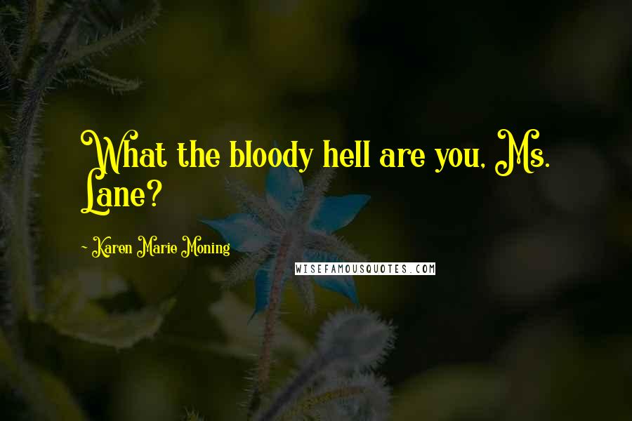 Karen Marie Moning Quotes: What the bloody hell are you, Ms. Lane?