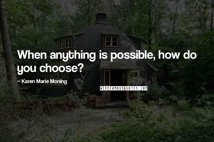 Karen Marie Moning Quotes: When anything is possible, how do you choose?