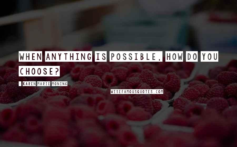 Karen Marie Moning Quotes: When anything is possible, how do you choose?