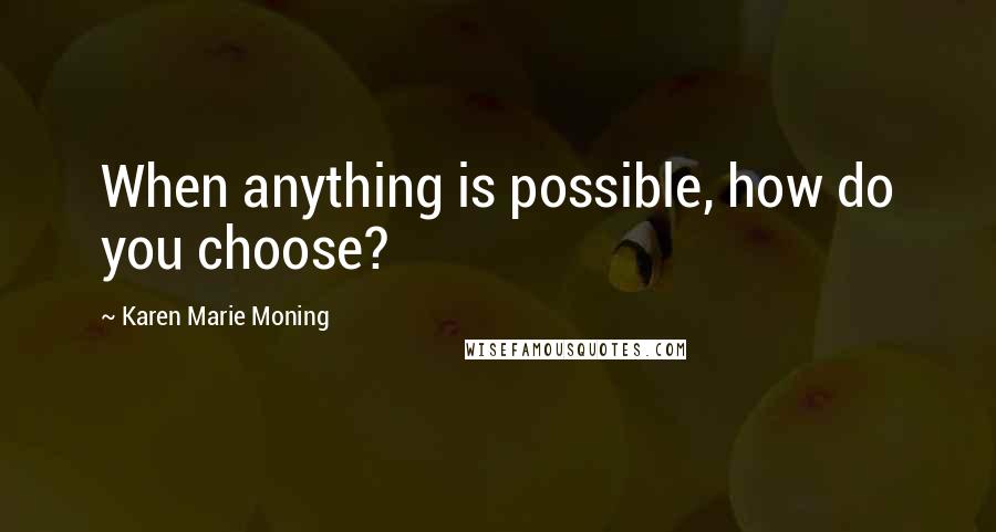 Karen Marie Moning Quotes: When anything is possible, how do you choose?