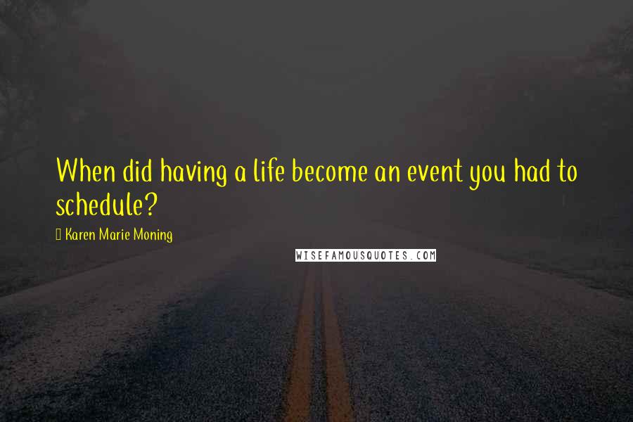 Karen Marie Moning Quotes: When did having a life become an event you had to schedule?