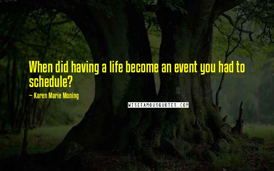 Karen Marie Moning Quotes: When did having a life become an event you had to schedule?