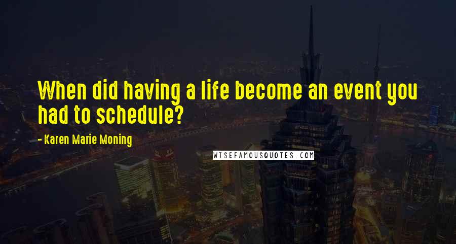 Karen Marie Moning Quotes: When did having a life become an event you had to schedule?
