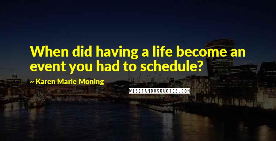 Karen Marie Moning Quotes: When did having a life become an event you had to schedule?