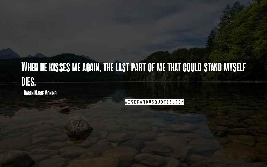 Karen Marie Moning Quotes: When he kisses me again, the last part of me that could stand myself dies.