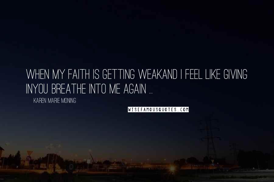 Karen Marie Moning Quotes: When my faith is getting weakAnd I feel like giving inYou breathe into me again ...