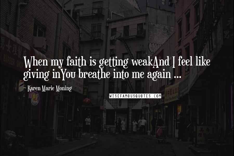 Karen Marie Moning Quotes: When my faith is getting weakAnd I feel like giving inYou breathe into me again ...