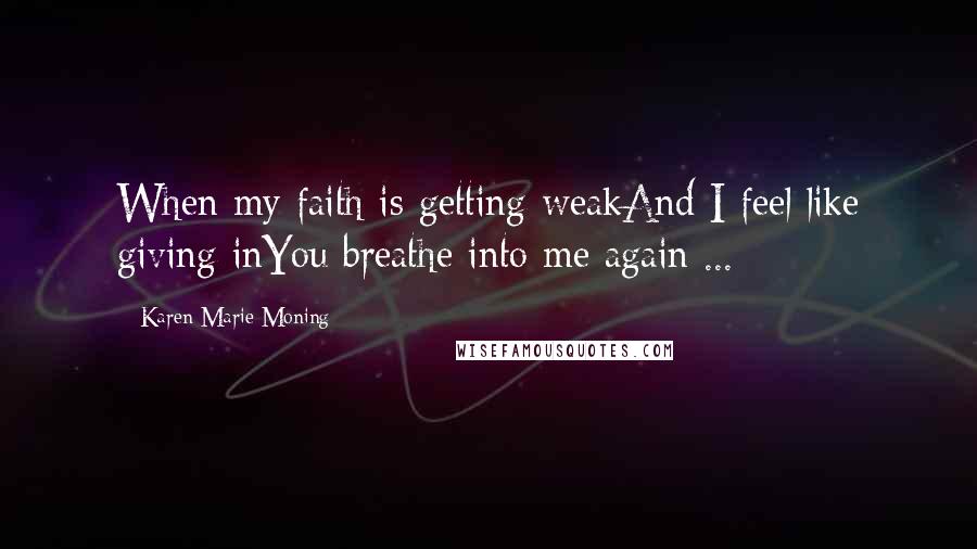 Karen Marie Moning Quotes: When my faith is getting weakAnd I feel like giving inYou breathe into me again ...