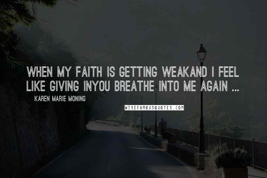 Karen Marie Moning Quotes: When my faith is getting weakAnd I feel like giving inYou breathe into me again ...