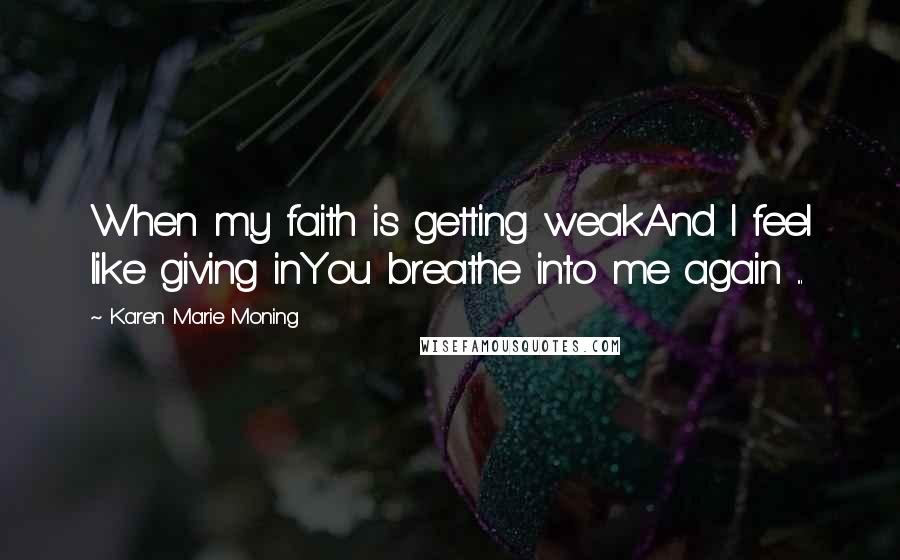 Karen Marie Moning Quotes: When my faith is getting weakAnd I feel like giving inYou breathe into me again ...