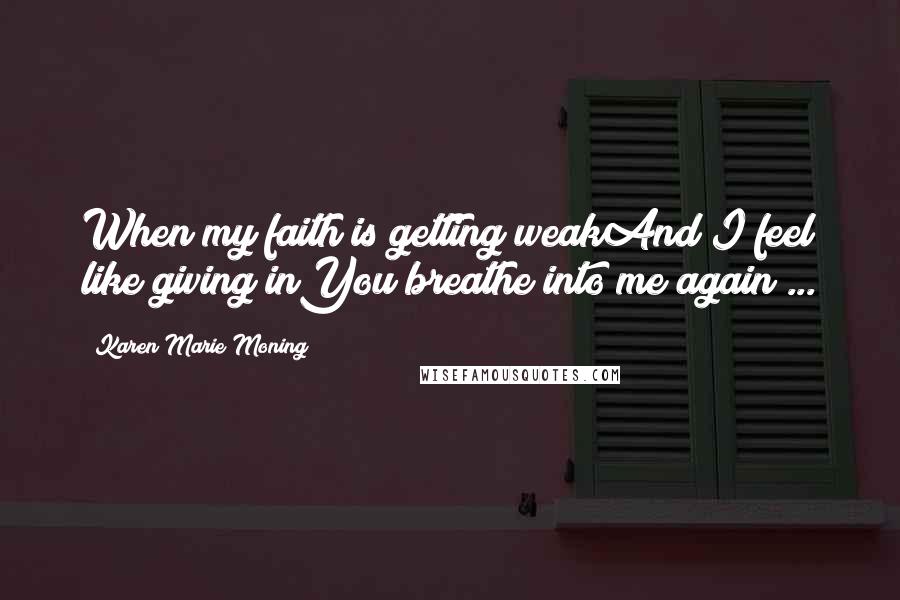 Karen Marie Moning Quotes: When my faith is getting weakAnd I feel like giving inYou breathe into me again ...