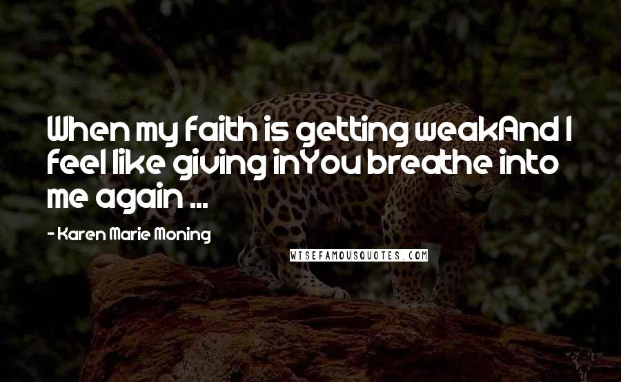 Karen Marie Moning Quotes: When my faith is getting weakAnd I feel like giving inYou breathe into me again ...