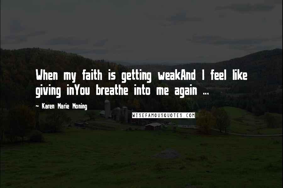 Karen Marie Moning Quotes: When my faith is getting weakAnd I feel like giving inYou breathe into me again ...