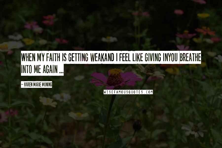 Karen Marie Moning Quotes: When my faith is getting weakAnd I feel like giving inYou breathe into me again ...