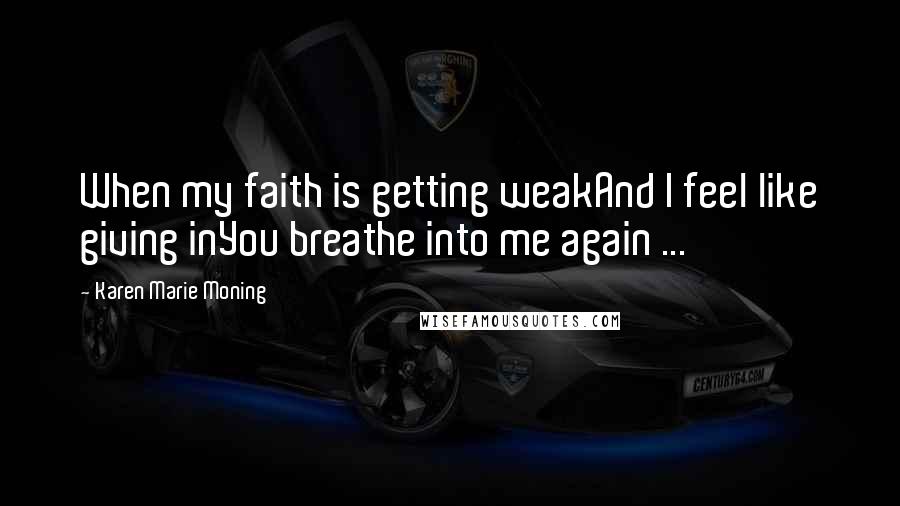 Karen Marie Moning Quotes: When my faith is getting weakAnd I feel like giving inYou breathe into me again ...
