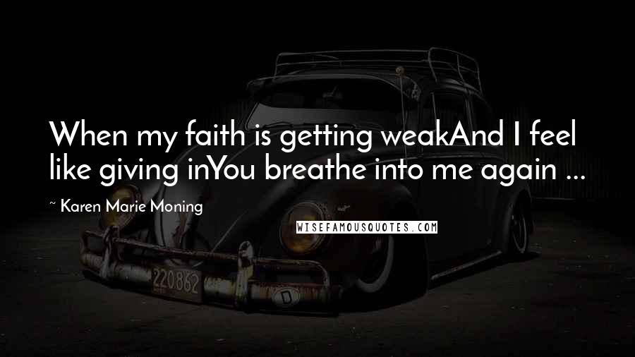 Karen Marie Moning Quotes: When my faith is getting weakAnd I feel like giving inYou breathe into me again ...