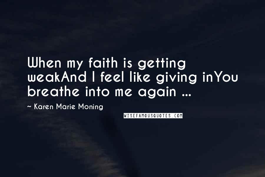 Karen Marie Moning Quotes: When my faith is getting weakAnd I feel like giving inYou breathe into me again ...