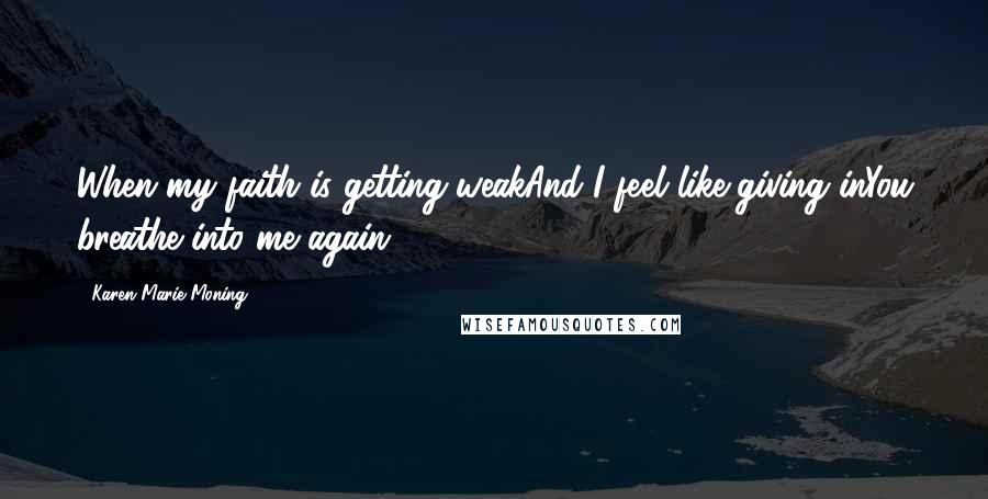 Karen Marie Moning Quotes: When my faith is getting weakAnd I feel like giving inYou breathe into me again ...