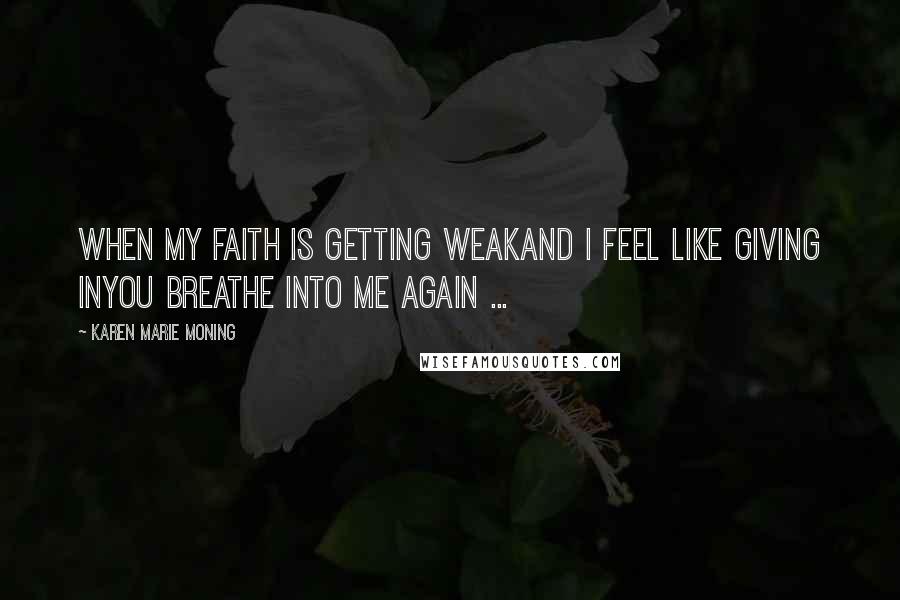 Karen Marie Moning Quotes: When my faith is getting weakAnd I feel like giving inYou breathe into me again ...