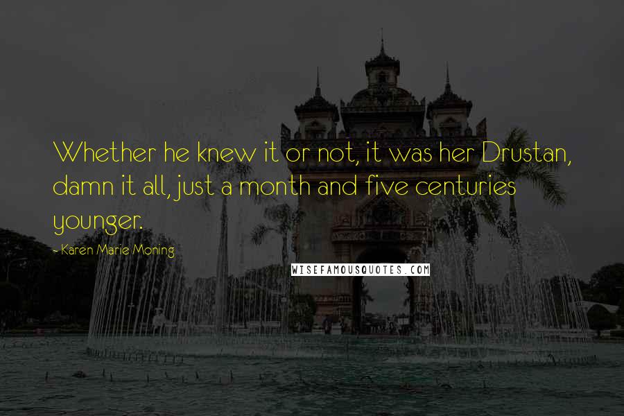 Karen Marie Moning Quotes: Whether he knew it or not, it was her Drustan, damn it all, just a month and five centuries younger.