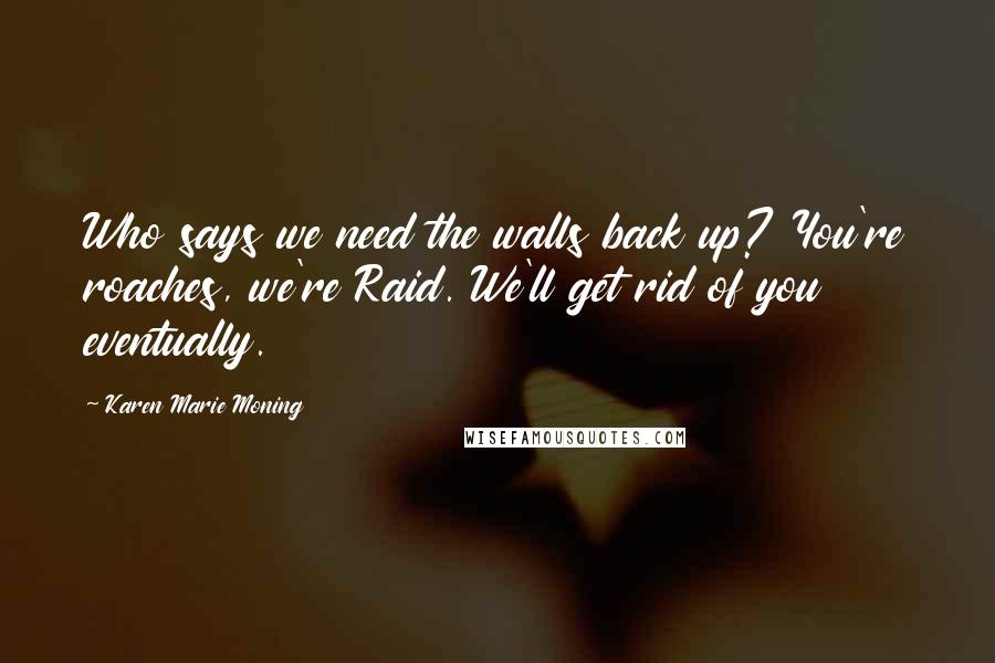 Karen Marie Moning Quotes: Who says we need the walls back up? You're roaches, we're Raid. We'll get rid of you eventually.