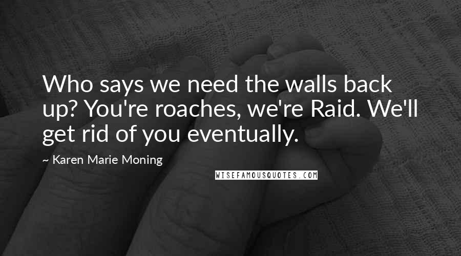 Karen Marie Moning Quotes: Who says we need the walls back up? You're roaches, we're Raid. We'll get rid of you eventually.
