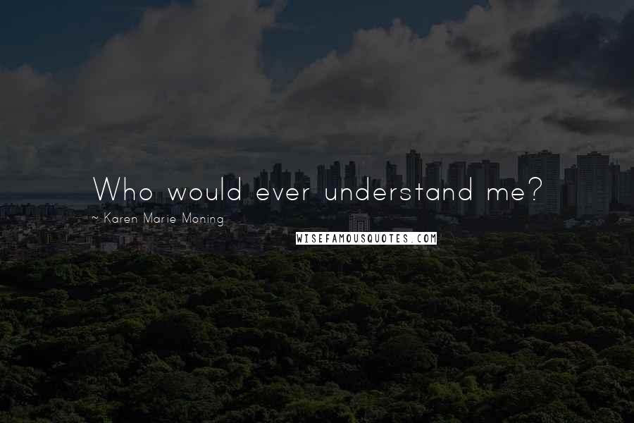 Karen Marie Moning Quotes: Who would ever understand me?