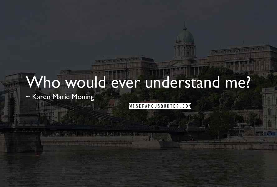 Karen Marie Moning Quotes: Who would ever understand me?