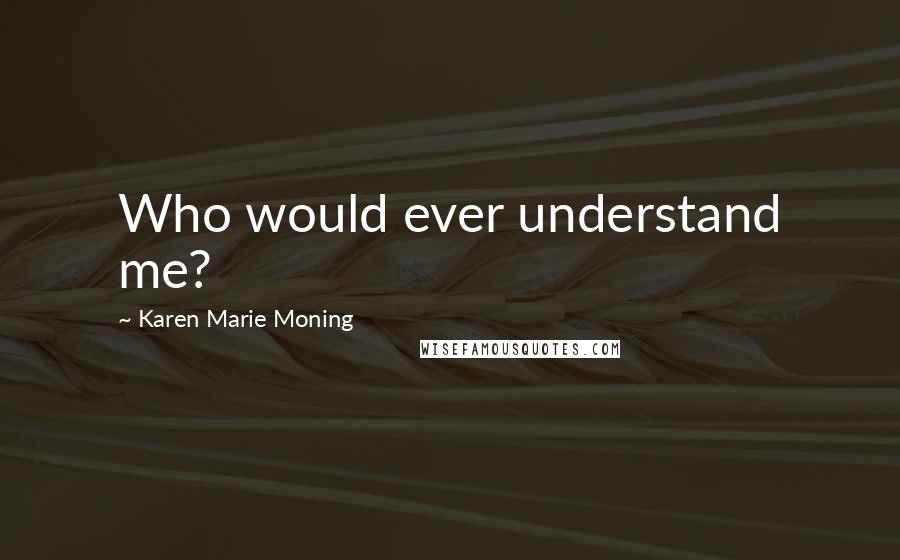 Karen Marie Moning Quotes: Who would ever understand me?