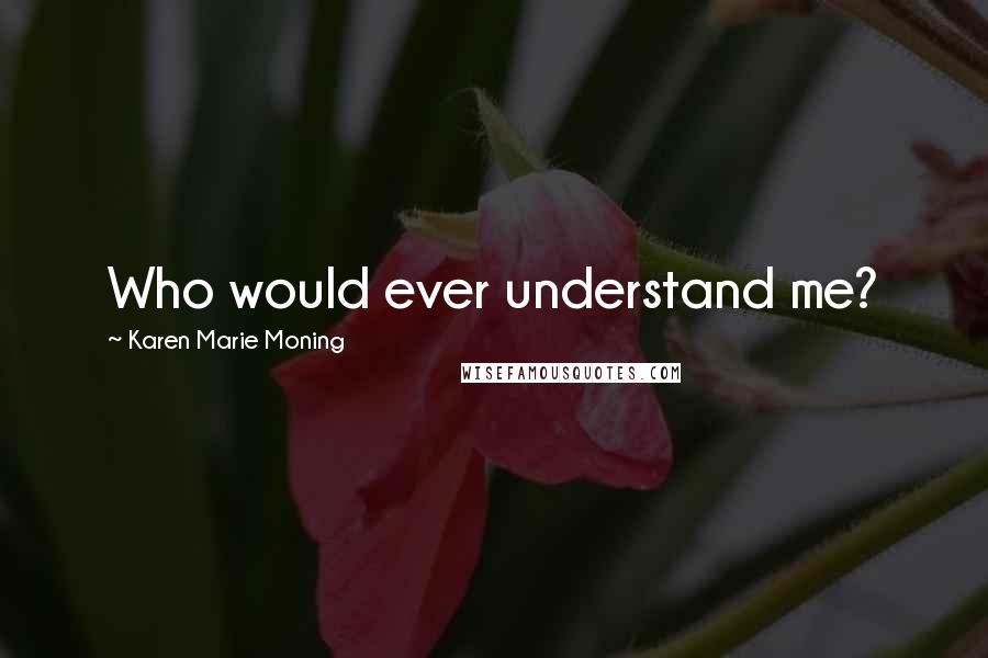 Karen Marie Moning Quotes: Who would ever understand me?