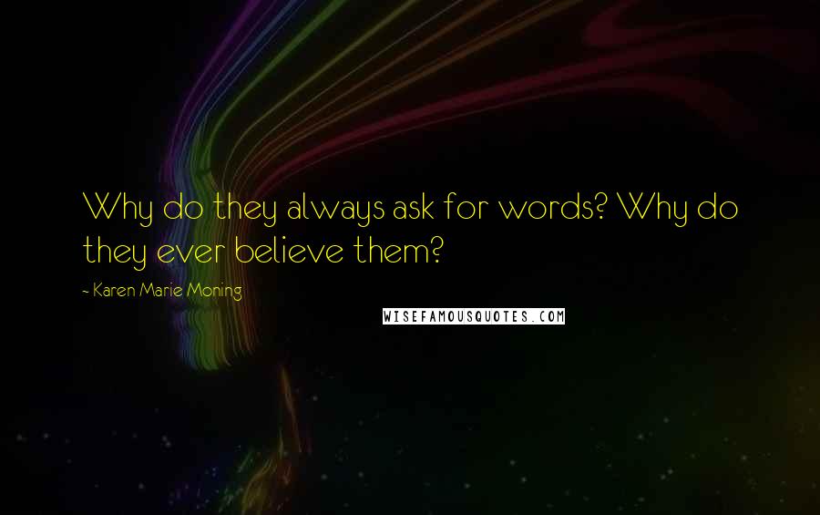 Karen Marie Moning Quotes: Why do they always ask for words? Why do they ever believe them?
