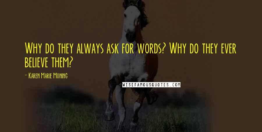 Karen Marie Moning Quotes: Why do they always ask for words? Why do they ever believe them?