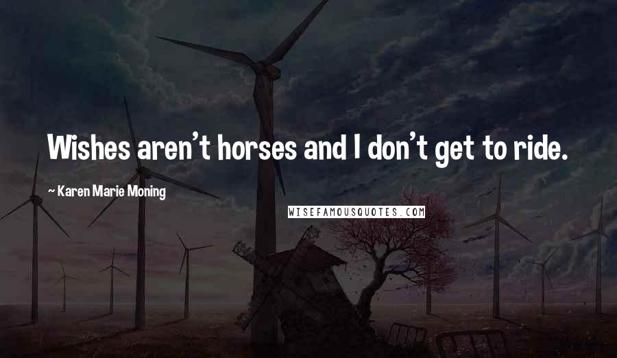 Karen Marie Moning Quotes: Wishes aren't horses and I don't get to ride.