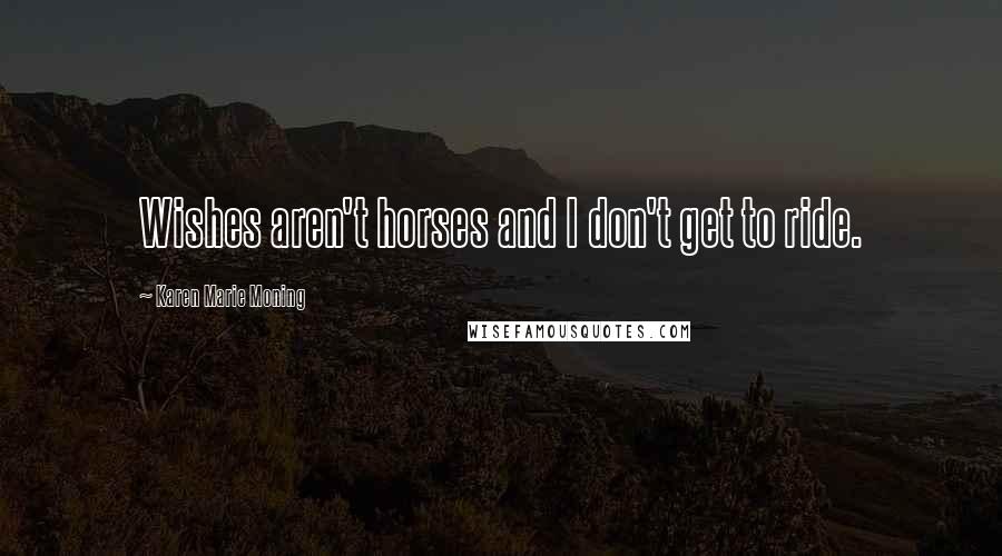 Karen Marie Moning Quotes: Wishes aren't horses and I don't get to ride.